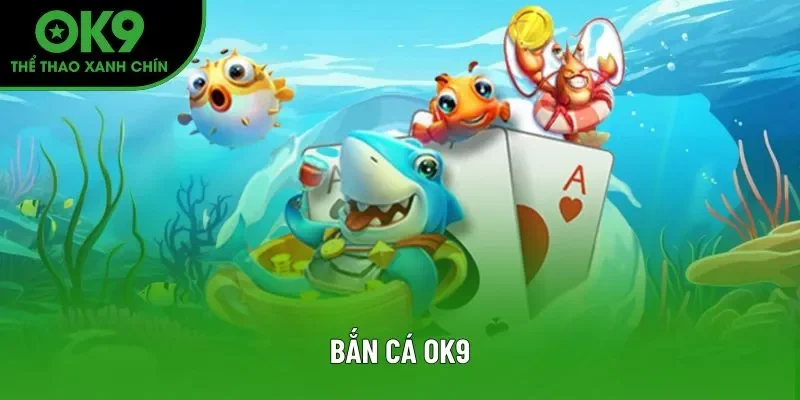 Bắn Cá OK9: Sân Chơi Giải Trí Kịch Tính, Quà Tặng Bất Tận