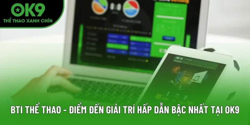 BTI Thể Thao - Điểm Đến Giải Trí Hấp Dẫn Bậc Nhất Tại OK9