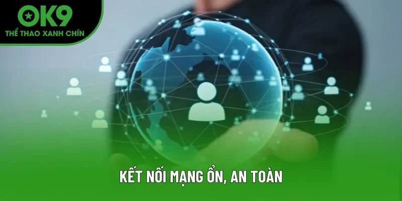 Kết nối mạng ổn, an toàn Kết nối mạng ổn, an toàn
