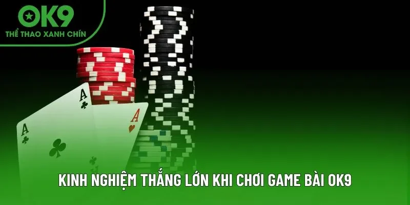 Kinh nghiệm thắng lớn khi chơi game bài OK9