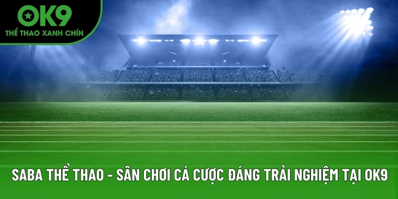 SABA Thể Thao - Sân Chơi Cá Cược Đáng Trải Nghiệm Tại OK9